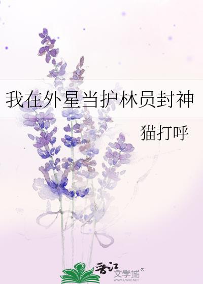 我在外星当护林员封神