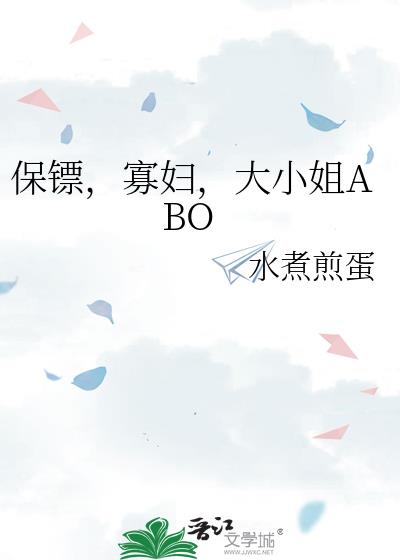保镖,寡妇,大小姐ABO